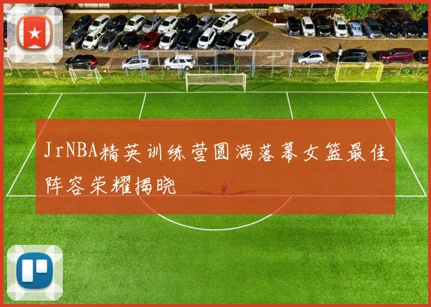 JrNBA精英训练营圆满落幕女篮最佳阵容荣耀揭晓