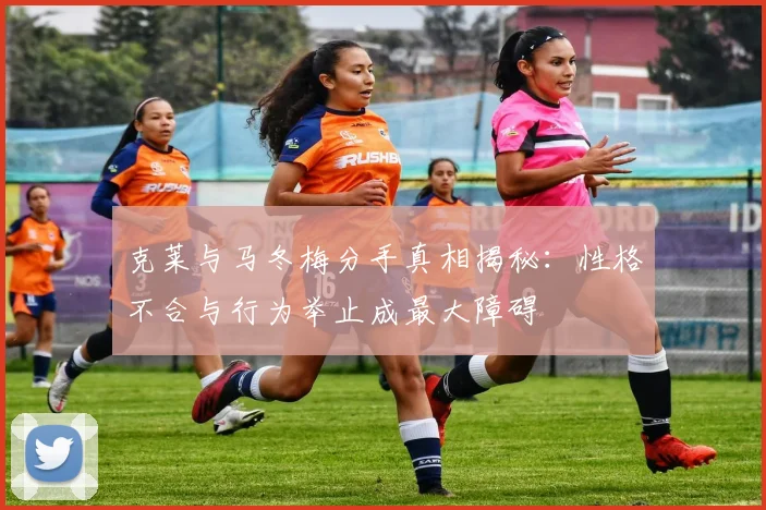 克莱与马冬梅分手真相揭秘：性格不合与行为举止成最大障碍