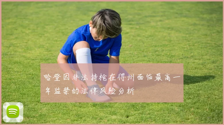 哈登因非法持枪在得州面临最高一年监禁的法律风险分析
