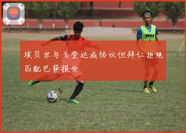 埃贝尔与戈登达成协议但拜仁拒绝匹配巴萨报价
