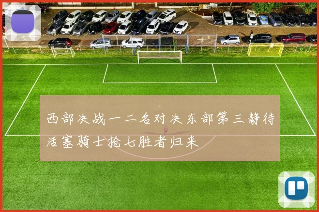 西部决战一二名对决东部第三静待活塞骑士抢七胜者归来